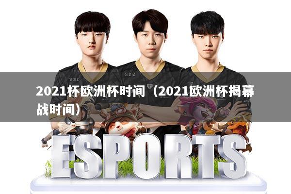 2021杯欧洲杯时间（2021欧洲杯揭幕战时间）