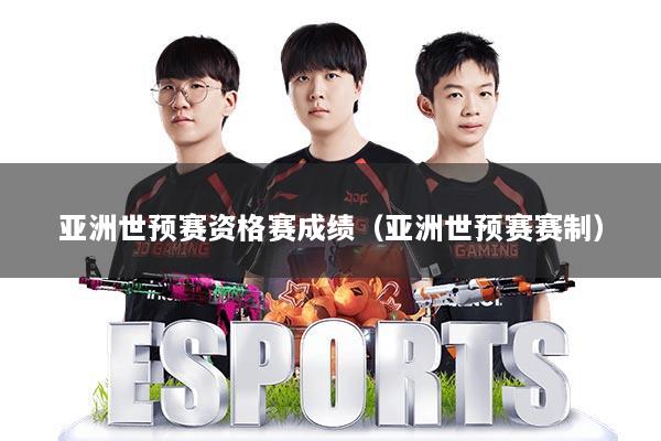 亚洲世预赛资格赛成绩(亚洲世预赛赛制)