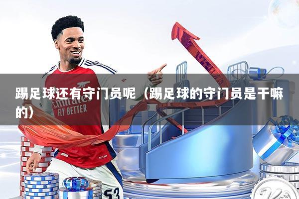 踢足球还有守门员呢（踢足球的守门员是干嘛的）