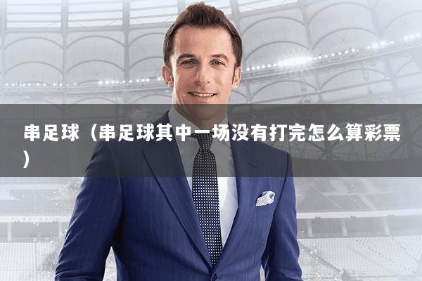 串足球(串足球其中一场没有打完怎么算彩票)