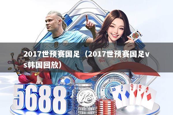 2017世预赛国足(2017世预赛国足vs韩国回放)