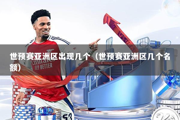 世预赛亚洲区出现几个(世预赛亚洲区几个名额)