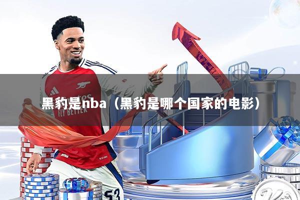 黑豹是nba(黑豹是哪个国家的电影)
