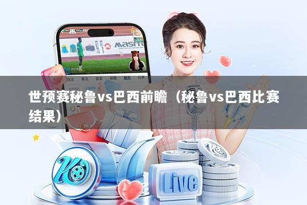 世预赛秘鲁vs巴西前瞻(秘鲁vs巴西比赛结果)