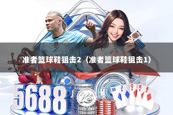 准者篮球鞋狙击2(准者篮球鞋狙击1)