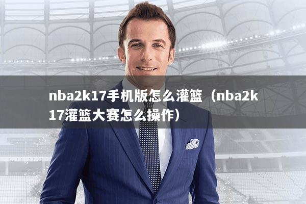 nba2k17手机版怎么灌篮(nba2k17灌篮大赛怎么操作)