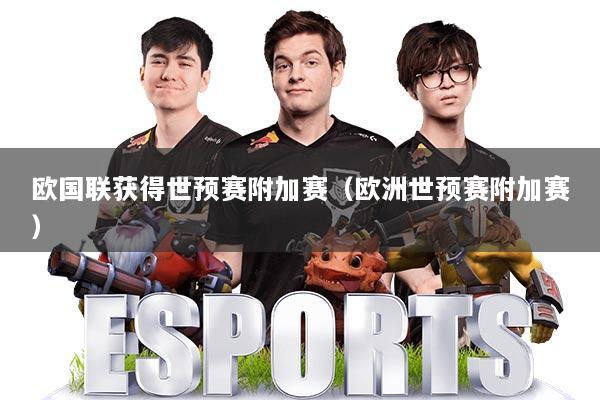 欧国联获得世预赛附加赛(欧洲世预赛附加赛)