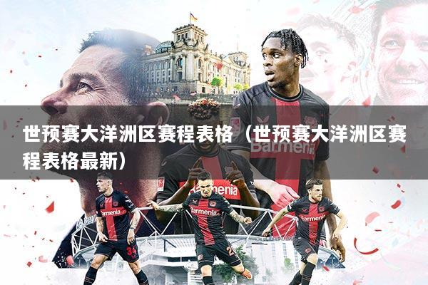 世预赛大洋洲区赛程表格(世预赛大洋洲区赛程表格最新)