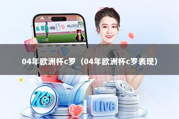 04年欧洲杯c罗(04年欧洲杯c罗表现)