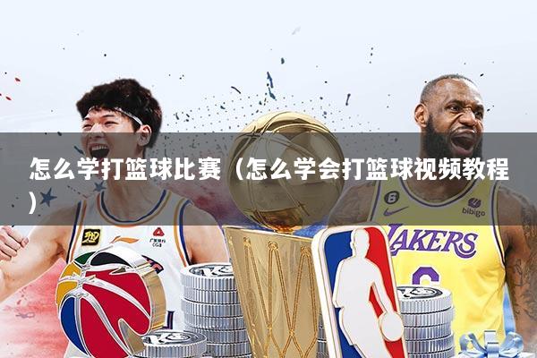 怎么学打篮球比赛（怎么学会打篮球视频教程）
