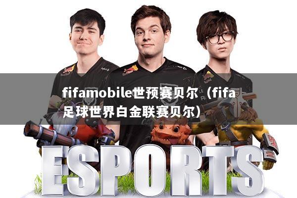 fifamobile世预赛贝尔（fifa足球世界白金联赛贝尔）