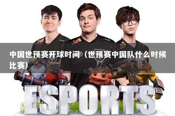 中国世预赛开球时间（世预赛中国队什么时候比赛）
